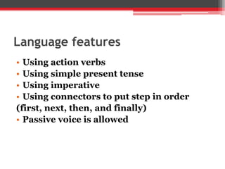 Language features
• Using action verbs
• Using simple present tense
• Using imperative
• Using connectors to put step in order
(first, next, then, and finally)
• Passive voice is allowed
 