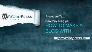 Procedure Text
Now they bring you…
HOW TO MAKE A
BLOG WITH
http://wordpress.com
 