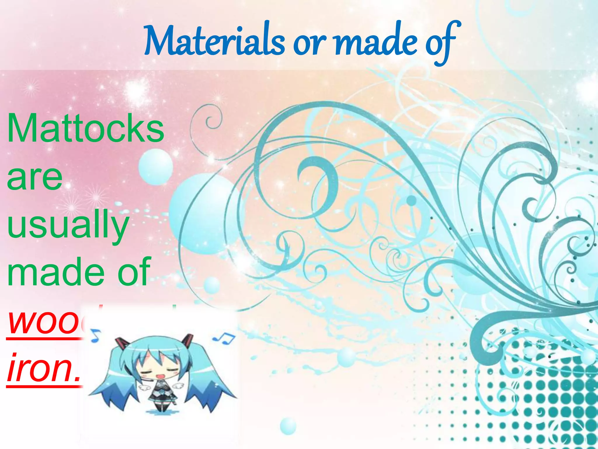Materials or made of
Mattocks
are
usually
made of
wood and
iron.