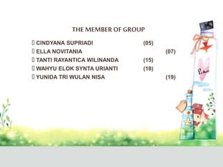 THE MEMBER OF GROUP
CINDYANA SUPRIADI (05)
ELLA NOVITANIA (07)
TANTI RAYANTICA WILINANDA (15)
WAHYU ELOK SYNTA URIANTI (18)
YUNIDA TRI WULAN NISA (19)
 