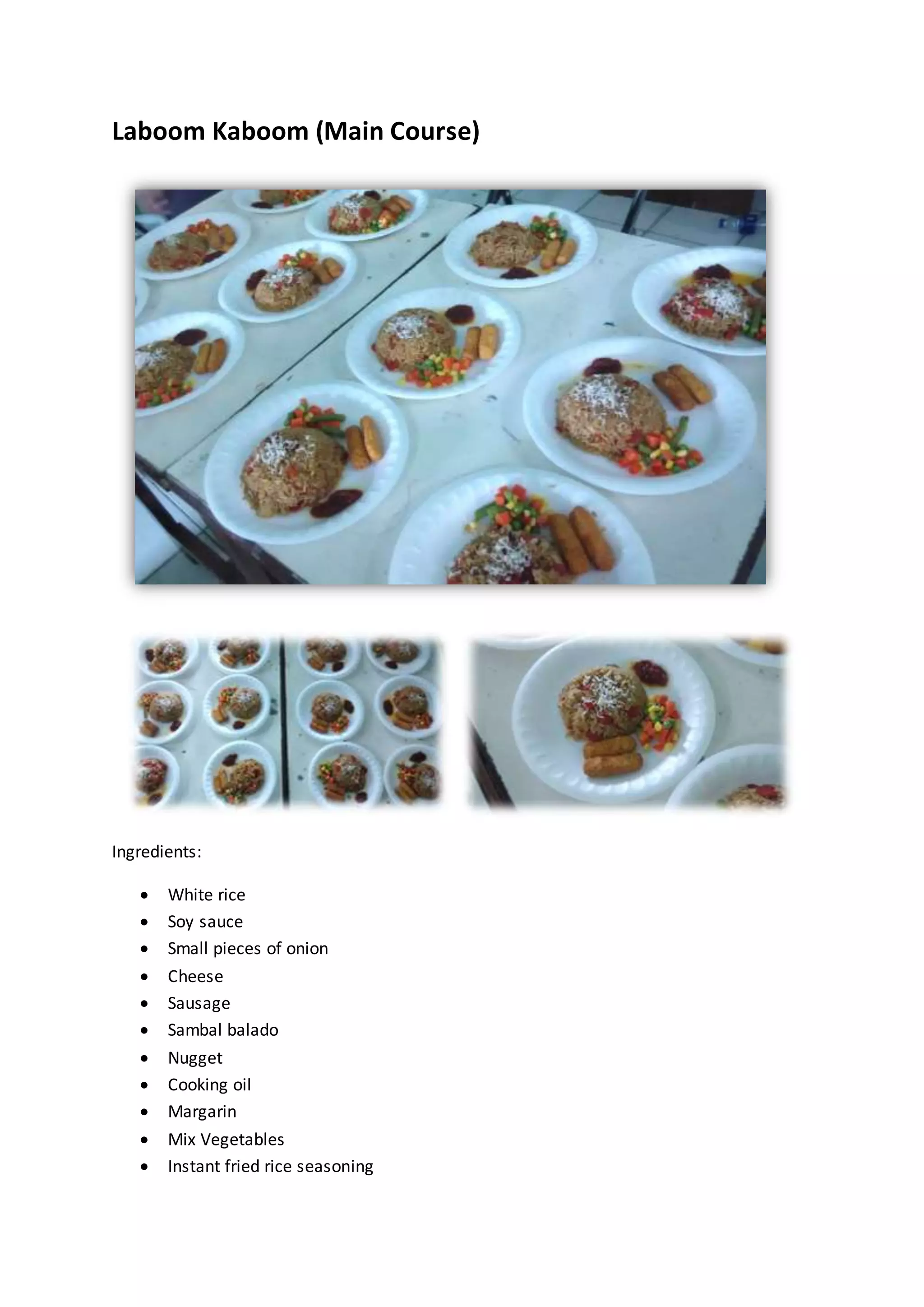Laboom Kaboom (Main Course)
Ingredients:
 White rice
 Soy sauce
 Small pieces of onion
 Cheese
 Sausage
 Sambal balado
 Nugget
 Cooking oil
 Margarin
 Mix Vegetables
 Instant fried rice seasoning
 