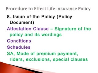 8. Issue of the Policy (Policy
Document)
Attestation Clause – Signature of the
policy and its wordings
Conditions
Schedules
SA, Mode of premium payment,
riders, exclusions, special clauses
 