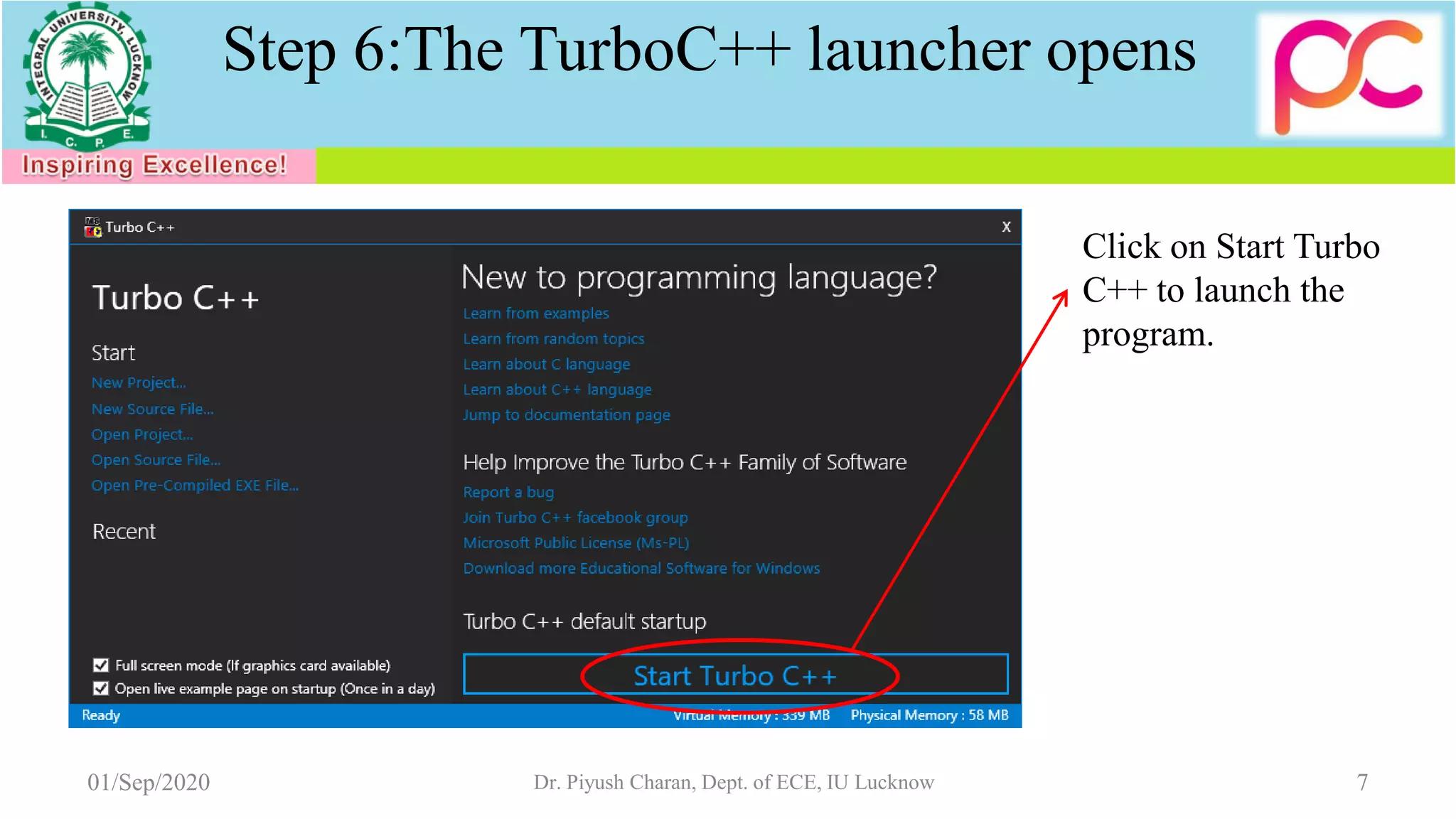 01/Sep/2020 Dr. Piyush Charan, Dept. of ECE, IU Lucknow 7
Step 6:The TurboC++ launcher opens
Click on Start Turbo
C++ to launch the
program.
 