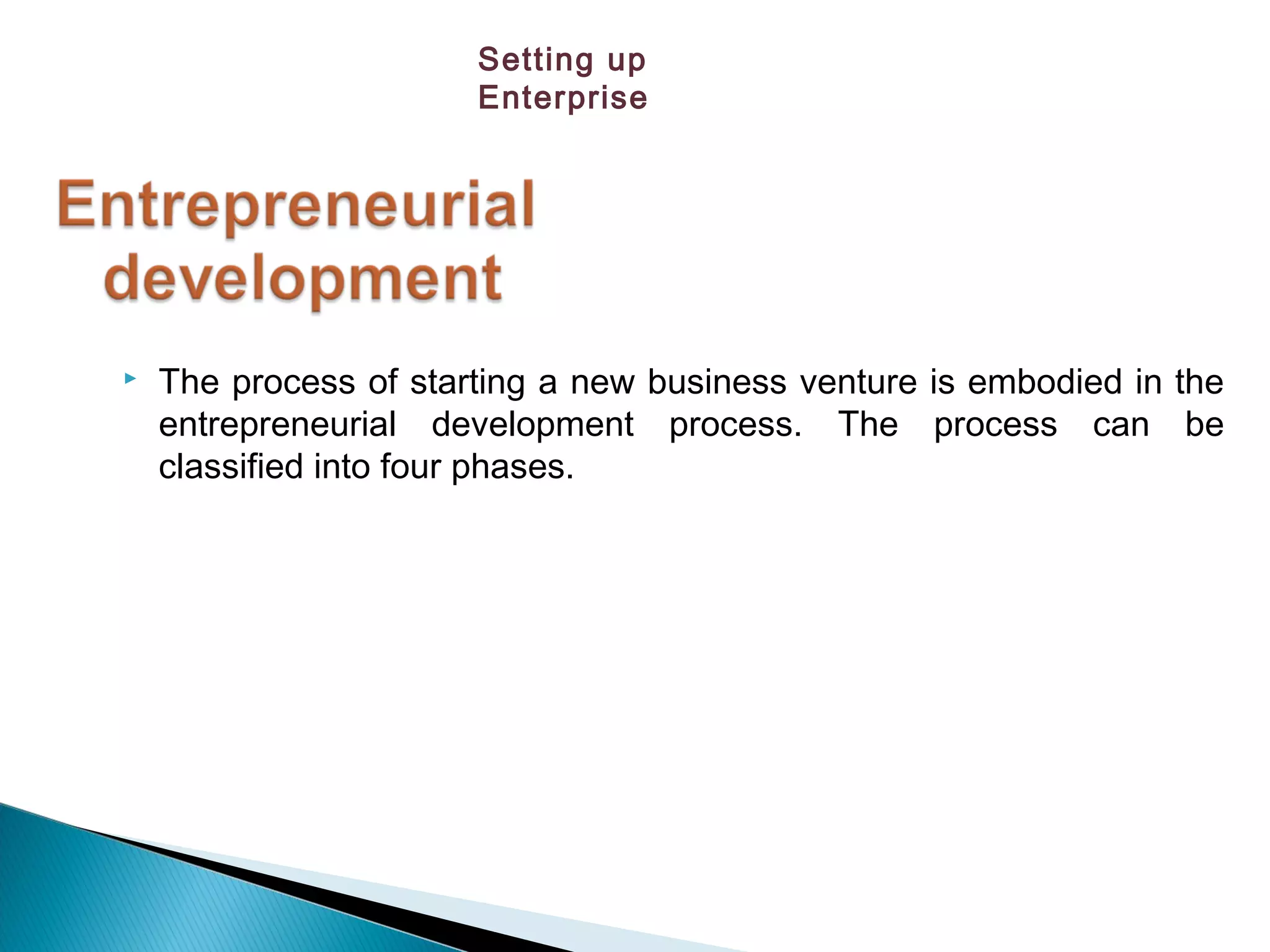  The process of starting a new business venture is embodied in the
entrepreneurial development process. The process can be
classified into four phases.
Setting up
Enterprise
 