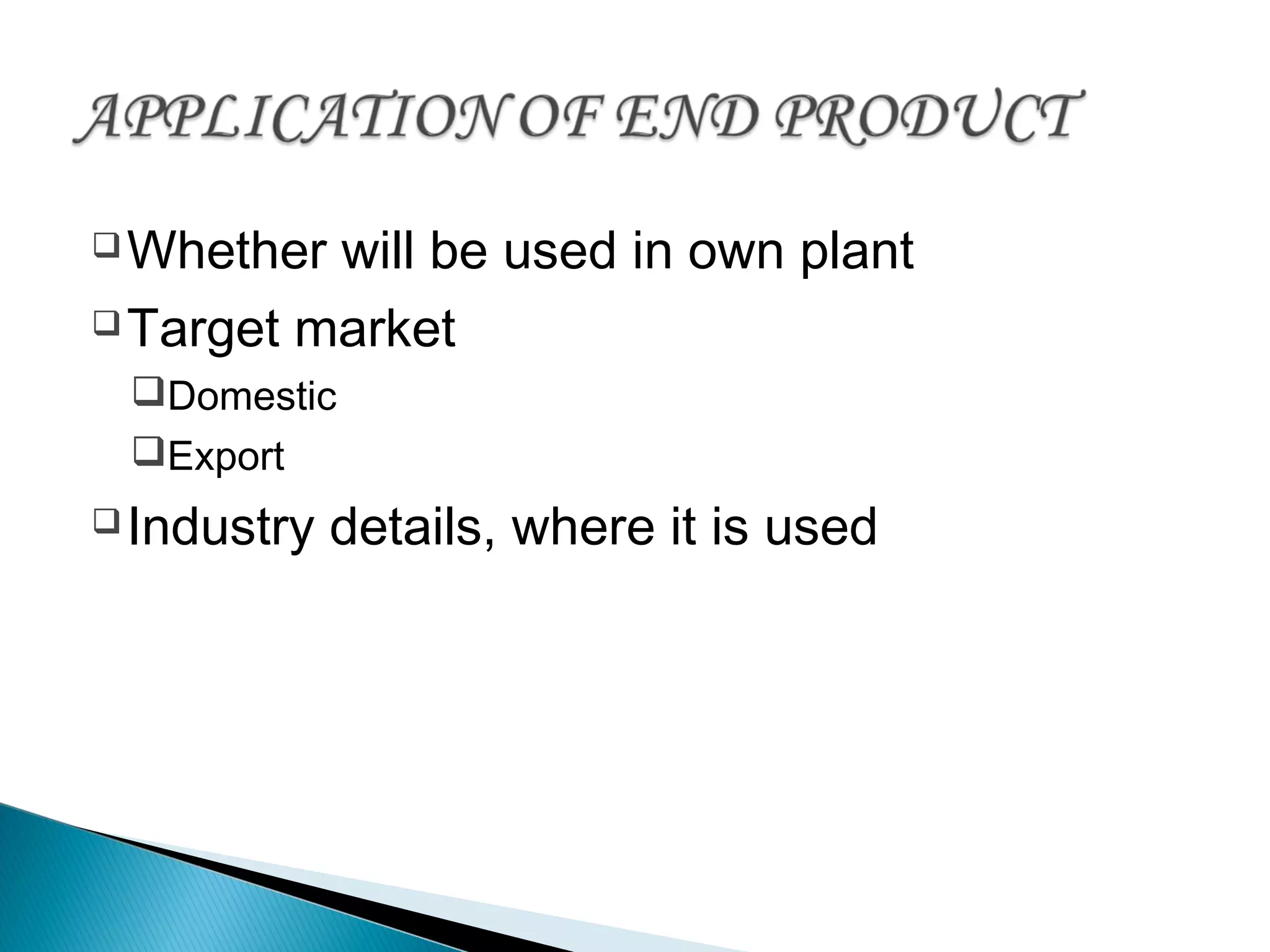 Whether will be used in own plant
Target market
Domestic
Export
Industry details, where it is used
 