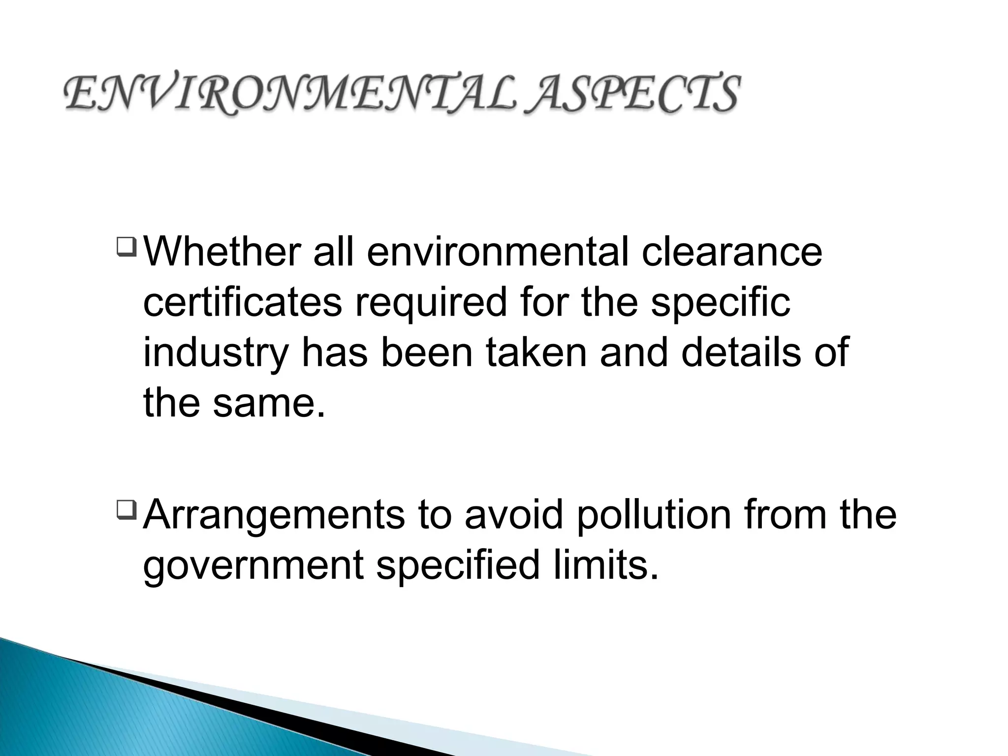 Whether all environmental clearance
certificates required for the specific
industry has been taken and details of
the same.
Arrangements to avoid pollution from the
government specified limits.
 