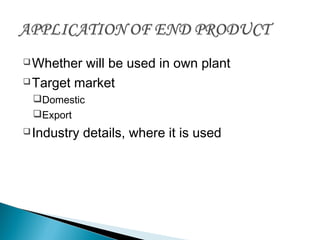 Whether will be used in own plant
Target market
Domestic
Export
Industry details, where it is used
 