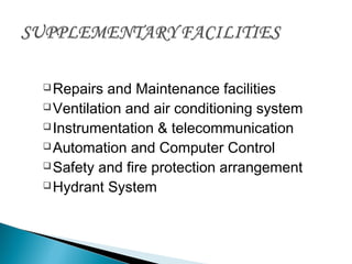 Repairs and Maintenance facilities
Ventilation and air conditioning system
Instrumentation & telecommunication
Automation and Computer Control
Safety and fire protection arrangement
Hydrant System
 