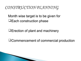 Month wise target is to be given for
Each construction phase
Erection of plant and machinery
Commencement of commercial production
 