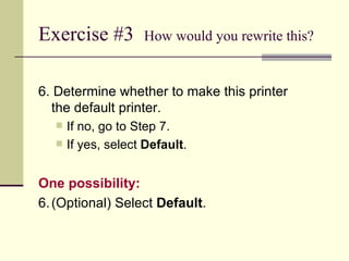 Exercise #3  How would you rewrite this? 6. Determine whether to make this printer the default printer. If no, go to Step 7. If yes, select  Default . One possibility: 6. (Optional) Select  Default . 