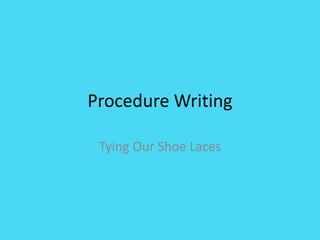 Procedure Writing
Tying Our Shoe Laces
 