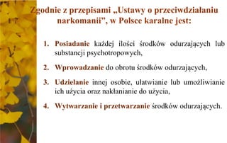 Zgodnie z przepisami „Ustawy o przeciwdziałaniu
narkomanii”, w Polsce karalne jest:
1. Posiadanie każdej ilości środków od...