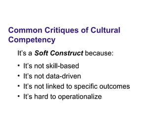 Common Critiques of Cultural
Competency
It’s a Soft Construct because:
• It’s not skill-based
• It’s not data-driven
• It’s not linked to specific outcomes
• It’s hard to operationalize
 