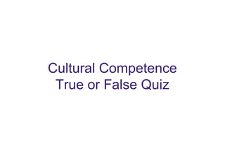 Cultural Competence
True or False Quiz
 