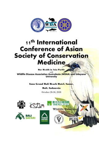 11th International
Conference of Asian
Society of Conservation
Medicine
One Health in Asia Pacific
with
Wildlife Disease Association Australasia (WDAA) and Udayana
University
Inna Grand Bali Beach Hotel, Sanur,
Bali, Indonesia
October 28-30, 2018
 