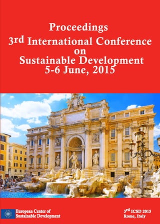 2nd ICSD 2014
Rome, Italy
European Journal of Sustainable Development
Proceedingsof3rdICSD2015,Rome,ItalyBookofAbstracts
European Center of
Sustainable Development
3rd ICSD 2015
Rome, Italy
Proceedings
3rd International Conference
on
Sustainable Development
5-6 June, 2015
ECSDEV
 