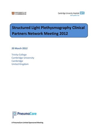 Structured Light Plethysmography Clinical
Partners Network Meeting 2012


20 March 2012

Trinity College
Cambridge University
Cambridge
United Kingdom




A PneumaCare Limited Sponsored Meeting
 