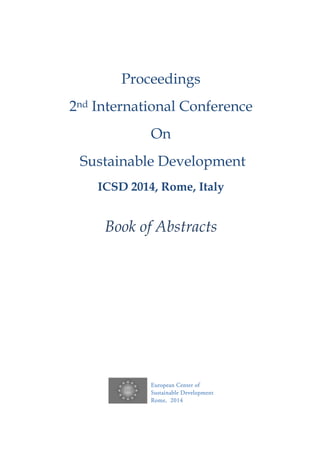 Proceedings
2nd International Conference
On
Sustainable Development
ICSD 2014, Rome, Italy
Book of Abstracts
European Center of
Sustainable Development
Rome, 2014
 