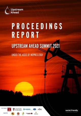 UPSTREAM AHEAD SUMMIT 2021
P R O C E E D I N G S
R E P O R T
UNDER THE AEGIS OF MOPNG & DGH
 