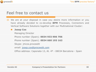 ReutilizationDevelopmentproceeditBPM Process Cataloging & StandardizationCustomer Aproceedit& Partner BProceedit’sBPM Processes, Connectors & Vertical Software Solutions Catalogueproceedit& Partner ABPM ProcessCustomization &StandardizationBPM ProcessDevelopmentCustomer BVersión 02Company's Presentation for Partners25