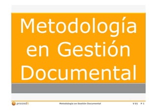 Metodología
en Gestión
Documental
Metodología en Gestión Documental

V 01

P1

 