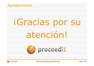 AgradecimientoAgradecimiento
¡Gracias por su¡Gracias por su
atención!atención!
Modelo de Negocio para MiembrosModelo de Negocio para Miembros V 05V 05 PP 3939
atención!atención!
 