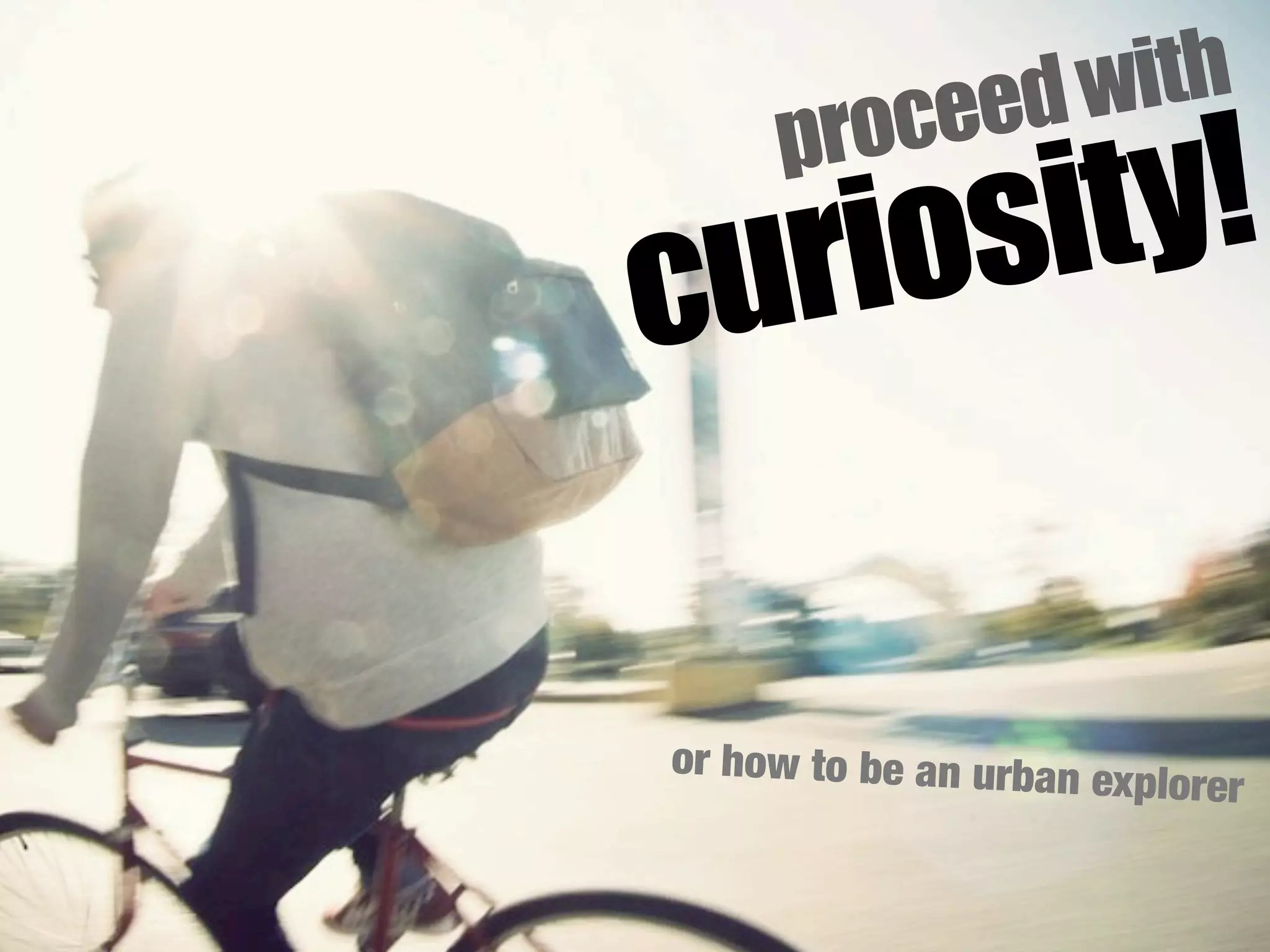 eed with
      roc
        y!
     p
curiosit

or how to be an urban e
                       xplorer
 