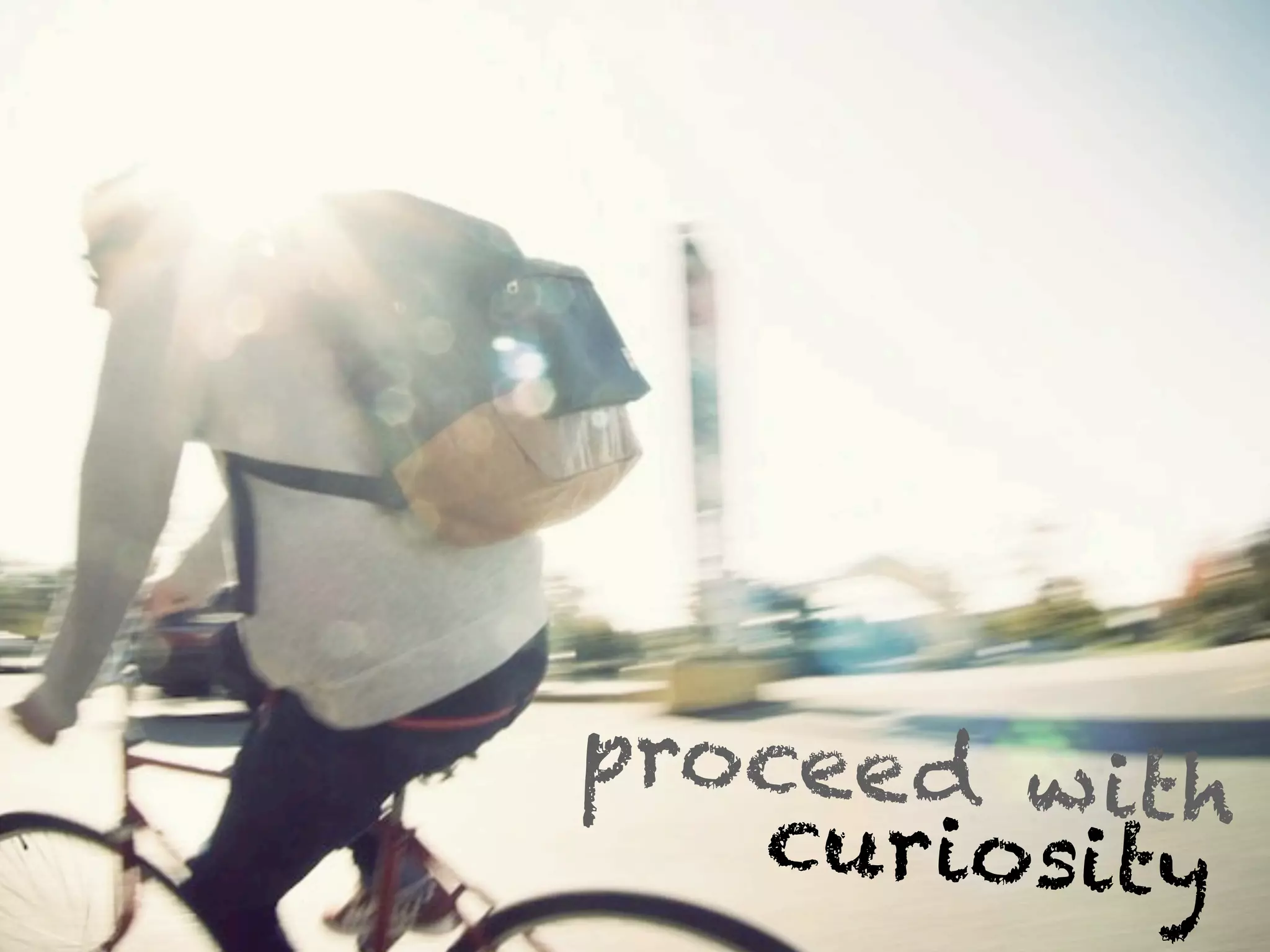 procee d w ith
   curiosity
 