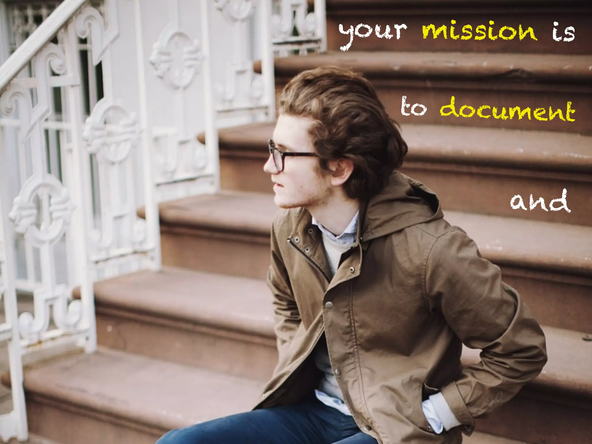 yo ur mission is

    to document


           and
 