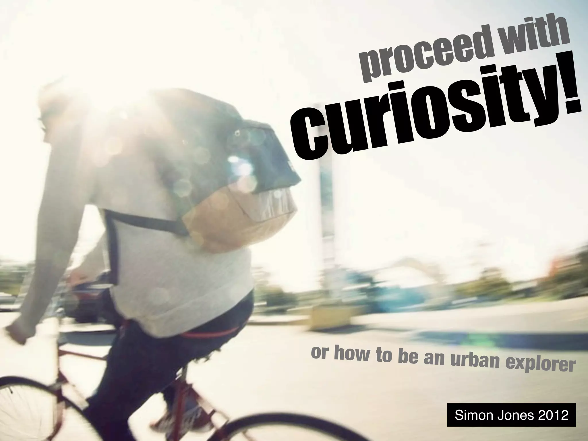 eed with
      roc
        y!
     p
curiosit

or how to be an urban e
                       xplorer

                Simon Jones 2012
 