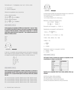 Você sabe que d = 14 polegadas; e que 1 pol = 2,54 cm, então:

d = 14 x 2,54 cm
d = 35,56 cm (diagonal)
                                                                                                         RESOlUçãO
Utilizando as igualdades duas a duas temos:
                                                                                    A solução dessa questão será dada pela resolução de um sistema de
a) Para o cálculo da altura:                                                        duas equações com duas incógnitas (x e y), onde:
d  a  35,56  a                                                                      x é o preço na loja A;
  = Þ       = Þ a = 21,366 cm
5  3    5    3                                                                      e y é o preço na loja B, com x menor que y.
b) Para o cálculo da largura:
d  l  35,56  l                                                                      Montando o sistema de equações, temos:
  = Þ       = Þ l = 28,448 cm
5  4    5    4                                                                                 y − x = 10,40         Equação I
                                                                                              
                                                                                                    12                                .
                                                                                               y − 100 y = x          Equação II
                                                                                              
OPçãO CORRETA: lETRA (A).
                                                                                    De acordo com a equação I, y = 10,40 + x.
31) Um programa de computador de 4Mb leva um tempo total “x” para ser “baixa-
do” da Internet. Uma pessoa foi baixá-lo, mas ocorreu um problema de navegação      Substituindo y na equação II, você ficará com:
e somente 2,5 Mb foram baixados, 3 minutos antes do tempo total “x”. Com base
                                                                                                    12 ⋅ (10,40 + x )
nesses dados, podemos dizer que o tempo total “x” que o programa levaria para ser   10,40 + x −                       =x
                                                                                                           100
baixado, em minutos, seria de
                                                                                    100 . (10,40 + x) – 12 . (10,40 + x) = 100x
(A) 10.
(B) 9.                                                                              1 040 + 100x – 2044,8 – 12x = 100x
(C) 8.
(D) .                                                                              14 995,2 = 12x

                                                                                         14 995,2
                                                                                    x=
                                                                                            12

                                                                                    x = 1 249,60


                 RESOlUçãO                                                          Substituindo o valor de x na equação I, você terá:
                                                                                    y – 1 249,60 = 10,40
O valor de x, na questão, será encontrado quando você resolver a proporção          y = 1 420,00
entre a fração do arquivo baixado (2,5 Mb) e o tempo gasto (x – 3 minutos)
em relação ao tamanho total do arquivo (4 Mb) e o tempo previsto (x).               OPçãO CORRETA: lETRA (A).

                     2,5     4
                          =                                                         33) O quadro 3 mostra os materiais que compõem um computador, em valo-
                    x -3     x
                   4( x - 3) = 2,5 x                                                res percentuais, em relação a sua massa total:
                   4 x -12 = 2,5 x
                                                                                                            MATERIAl                       VAlOR PERCENTUAl
                   4 x - 2,5 x = 12
                                                                                                            Plástico                       40%
                   1 x = 12
                    ,5
                                                                                                            Metais                         37%
                   x=8
                                                                                                            Dispositivos eletrônicos       5%
                                                                                                            Borracha                       1%
OPçãO CORRETA: lETRA (C).
                                                                                                            Outros                         17%
                                                                                                            TOTAl                          100%
32) Um determinado microcomputador é vendido em duas lojas A e B. Na loja A o
microcomputador custa R$ 170,40 a menos que na loja B. Se a loja B oferecesse um    Supondo que um computador tenha 8 kg de massa, podemos afirmar que
desconto de 12%, os preços ficariam iguais nas duas lojas. Sendo assim, podemos     ele possui
dizer que
                                                                                    (A) 444 g de metais e 480 g de plástico.
(A) o microcomputador custa R$ 1 249,60 na loja A e R$ 1 420,00 na loja B.          (B) 5 kg de plástico e 100 g de borracha.
(B) o microcomputador custa R$ 1 250,00 na loja A e R$ 1 09,60 na loja B.          (C) 3,5 kg de metais e 3 kg de outros materiais.
(C) o microcomputador custa R$ 1 300,00 na loja A e R$ 1 129,60 na loja B.          (D) 400 g de dispositivos eletrônicos e 80 g de borracha.
(D) o microcomputador custa R$ 1 366,00 na loja A e R$ 1 195,60 na loja B.




16 | PROCEFET 2008 - FASCÍCULO 04
 
