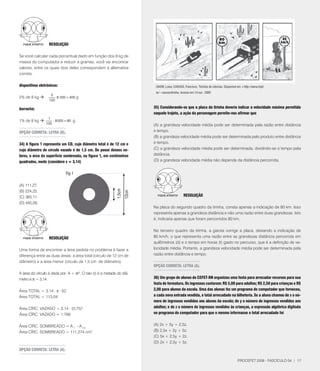 RESOlUçãO

Se você calcular cada percentual dado em função dos 8 kg de
massa do computador e reduzir a gramas, você vai encontrar
valores, entre os quais dois deles correspondem à alternativa
correta:

dispositivos eletrônicos:                                               DAOW, Luisa; CARUSO, Francisco. Tirinhas de ciências. Disponível em http://www.cbpf.
                                                                        br/~caruso/tirinha. Acesso em 14 out . 2005
                    5
5% de 8 kg            ⋅ 8 000 = 400 g
                   100

borracha:                                                              35) Considerando-se que a placa da tirinha deveria indicar a velocidade máxima permitida
                                                                       naquele trajeto, a ação da personagem permite-nos afirmar que
                  1
1% de 8 kg          ⋅ 8 000 = 80 g
                 100                                                   (A) a grandeza velocidade média pode ser determinada pela razão entre distância
OPçãO CORRETA: lETRA (D).                                              e tempo.
                                                                       (B) a grandeza velocidade média pode ser determinada pelo produto entre distância
34) A figura 1 representa um CD, cujo diâmetro total é de 12 cm e      e tempo.
cujo diâmetro do círculo vazado é de 1,5 cm. De posse desses va-       (C) a grandeza velocidade média pode ser determinada, dividindo-se o tempo pela
lores, a área da superfície sombreada, na figura 1, em centímetros     distância.
quadrados, mede (considere x = 3,14)                                   (D) a grandeza velocidade média não depende da distância percorrida.




(A) 111,2.
(B) 224,25.
(C) 365,11.                                                                                  RESOlUçãO
(D) 445,09.
                                                                       Na placa do segundo quadro da tirinha, consta apenas a indicação de 80 km. Isso
                                                                       representa apenas a grandeza distância e não uma razão entre duas grandezas. Isto
                                                                       é, indicaria apenas que foram percorridos 80 km.

                                                                       No terceiro quadro da tirinha, a garota corrige a placa, deixando a indicação de
                   RESOlUçãO                                           80 km/h, o que representa uma razão entre as grandezas distância percorrida em
                                                                       quilômetros (d) e o tempo em horas (t) gasto no percurso, que é a definição de ve-
Uma forma de encontrar a área pedida no problema é fazer a             locidade média. Portanto, a grandeza velocidade média pode ser determinada pela
diferença entre as duas áreas: a área total (círculo de 12 cm de       razão entre distância e tempo.
diâmetro) e a área menor (círculo de 1,5 cm de diâmetro).
                                                                       OPçãO CORRETA: lETRA (A).
A área do círculo é dada por: A = pr2. O raio (r) é a metade do diâ-
metro e p = 3,14.                                                      36) Um grupo de alunos do CEFET-RN organizou uma festa para arrecadar recursos para sua
                                                                       festa de formatura. Os ingressos custaram: R$ 5,00 para adultos; R$ 2,50 para crianças e R$
Área TOTAL = 3,14 . p . 62                                             2,00 para alunos da escola. Uma das alunas fez um programa de computador que forneceu,
Área TOTAL = 113,04                                                    a cada nova entrada vendida, o total arrecadado na bilheteria. Se a aluna chamou de x o nú-
                                                                       mero de ingressos vendidos aos alunos da escola; de y o número de ingressos vendidos aos
Área CÍRC. VAZADO = 3,14 . (0,5)2                                     adultos; e de z o número de ingressos vendidos às crianças, a expressão algébrica digitada
Área CÍRC. VAZADO = 1,66                                              no programa do computador para que o mesmo informasse o total arrecadado foi


Área CÍRC. SOMBREADO = A T - A CV                                      (A) 2x + 5y + 2,5z.
Área CÍRC. SOMBREADO = 111,24 cm2                                     (B) 2,5x + 2y + 5z.
                                                                       (C) 5x + 2,5y + 2z.
                                                                       (D) 2x + 2,5y + 5z.
OPçãO CORRETA: lETRA (A).

                                                                                                                                        PROCEFET 2008 - FASCÍCULO 04 | 1
 