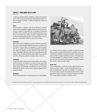 TEXTO 2 - PARA ONDE VAI O E-LIXO
            Camila Artoni


            A maioria dos aparelhos elétricos e eletrônicos usados está acumulando
            poeira. Estima-se que três quartos deles estejam apenas ocupando es-
            paço em garagens e armários. O restante foi jogado fora e ganhou um
            desses destinos:

            Reuso
            Uma boa maneira de aumentar a vida útil dos eletrônicos é passá-los
            adiante. Muitos computadores antigos do primeiro mundo são exporta-
            dos para os países em desenvolvimento. Os benefícios da reutilização
            são claros, já que os aparelhos demoram mais para virarem lixo. O pro-
            blema é que, quando isso acontece, em geral, os equipamentos estão
            em áreas menos preparadas para lidar com resíduos tóxicos, o que sig-
            nifica que, provavelmente, tomarão um rumo pouco ecológico.

            Exportação
            Apesar da Convenção da Basiléia, que proíbe o movimento de lixo tóxico
            entre países, muitos despejos eletrônicos atravessam as fronteiras para
            terminarem no terceiro mundo. Uma inspeção de 18 portos europeus,
            feita este ano, levantou que 47% dos resíduos destinados à exportação
            eram ilegais, lixo eletrônico entre eles. Somente no Reino Unido, pelo                       te, os produtos químicos perigosos presentes nos eletrônicos podem
            menos, 23 toneladas métricas de e-lixo foram despachadas para a Índia,                       afetar as pessoas que lidam diretamente com a reciclagem, assim como
            a África, a China ou o Extremo Oriente em 2003. Calcula-se que, nos EUA,                     a vizinhança e o ambiente. Em países desenvolvidos, o processo de reci-
            entre 50% e 80% do lixo destinado à reciclagem tenha o mesmo fim.                            clagem acontece em lugares específicos para isso, sob condições mais
                                                                                                         ou menos controladas. No restante do mundo, a operação, na maior
            Incineração                                                                                  parte das vezes, não sofre nenhuma fiscalização. O desmanche é feito à
            A queima de produtos eletrônicos libera metais pesados, como chumbo,                         mão em lixões, muitas vezes por crianças.
            cádmio e mercúrio, na atmosfera e em forma de cinzas (que, muitas
            vezes, são despejadas em rios). O mercúrio presente no ambiente pode                         Design verde
            chegar à nossa cadeia alimentar, principalmente, por meio dos peixes.                        Para os ambientalistas, só existe uma maneira segura de descartar ele-
            Retardantes de chamas bromados geram poluentes altamente tóxicos                             trônicos: produzi-los “limpos”, ou seja, livre de substâncias tóxicas.
            quando incinerados.                                                                          Muito do material usado hoje pode ser substituído. Um exemplo é o
                                                                                                         chumbo das soldas, que pode ser trocado por liga de estanho. Alguns
            Reciclagem                                                                                   fabricantes já abriram mão de usar retardantes de chamas bromados e
            Embora o reaproveitamento de materiais possa ser uma saída inteligen-                        PVC em seus produtos e passaram a empregar similares.




           ORTONI, Camila. O lado B da tecnologia. Disponível em <http://revistagalileu.globo.com/Galileu/0.6993,ECT1023727-1939-1,00.html>. Acesso em 04 out. 2005. Adaptado para uso nesta avaliação.




4 | PROCEFET 2008 - FASCÍCULO 04
 