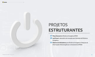PROJETOS
ESTRUTURANTES
47 Plano Decenal de Eficiência Energética (PDEf)
49 Lab Procel: Laboratório de Inovação para Soluções de Eficiência
Energética
53 Sistema de Indicadores para Eficiência Energética e Pesquisa de
Informações Hidroenergéticas no Saneamento (PIHES)
Resultados Procel 2022 - Ano Base 2021 46
Programa Nacional de Conservação de Energia Elétrica Projetos Estruturantes
 