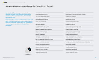 ALVARO BRAGA ALVES PINTO
ANA LUCIA DOS PRAZERES COSTA
CARLOS APARECIDO FERREIRA
DANIEL DELGADO BOUTS
DAVI VEIGA MIRANDA
ELISETE ALVARENGA DA CUNHA
EMANUELLE SABINO CORTES PIMENTA
ESTEFANIA NEIVA DE MELLO
FABIO DA SILVA ALVES
GEORGE CAMARGO DOS SANTOS
JOSE LUIZ GRUNEWALD MIGLIEVICH LEDUC
LUCIANA DIAS LAGO MACHADO
LUCIANA LOPES BATISTA VINAGRE
LUCIANO DE BARROS GIOVANELI
MARCEL DA COSTA SIQUEIRA
MARCELLO SOARES ROCHA
MARCO AURELIO RIBEIRO GONCALVES MOREIRA
MARCUS PAES BARRETO
MIRIAN TONN COELHO
MOISES ANTONIO DOS SANTOS
RENATA LEITE FALCAO
ROBERTO RICARDO DE ARAUJO GOES
RODRIGO CAMPOS DE SOUZA
RODRIGO FERNANDES MORIMOTO
RODRIGO LIMP NASCIMENTO
ROGER FIDELIS DE FRANCA (ESTAGIÁRIO)
SAMUEL MOREIRA DUARTE SANTOS
SIMONE HELENA DOS SANTOS CHERNICHARO (ESTAGIÁRIA)
TANIA GOMES MARTINS
THALES TERROLA E LOPES
VICTOR ZIDAN DA FONSECA
WILLIAM MENDES DE FARIAS
Nomes dos colaboradores da Eletrobras/ Procel
Este relatório é fruto do comprometimento direto
da equipe do Procel, entre gestores e colaboradores,
de outros profissionais da Eletrobras, de instituições
parceiras e do MME.
O Procel agradece a todos os profissionais que têm dado
apoio à avaliação das ações do programa, participando
de fóruns e realizando análise crítica das metodologias
e dados, proporcionando a concretização deste
documento.
Resultados Procel 2022 - Ano Base 2021 74
Programa Nacional de Conservação de Energia Elétrica Colaboradores do Procel
 