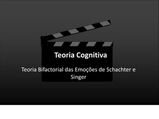 Teoria CognitivaTeoria Bifactorial das Emoções de Schachter e Singer