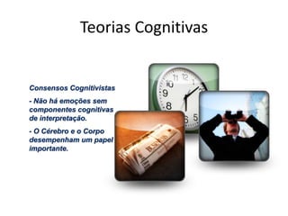 Teorias CognitivasConsensos Cognitivistas- Não há emoções sem componentes cognitivas de interpretação.- O Cérebro e o Corpo desempenham um papel importante.