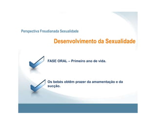 Perspectiva Freudianada SexualidadeDesenvolvimento da SexualidadeFASE FÁLICA – Dos 3 aos 6 anos.As crianças obtêm prazer da manipulação dos genitais.