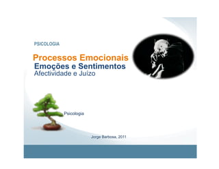 PSICOLOGIA


Processos Emocionais
Emoções e Sentimentos
Afectividade e Juízo




             Psicologia




                          Jorge Barbosa, 2011
 