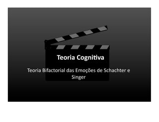 Teoria	
  Cogni>va	
  
Teoria	
  Bifactorial	
  das	
  Emoções	
  de	
  Schachter	
  e	
  
                           Singer	
  
 