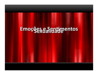 Emoções	
  e	
  Sen>mentos	
  
    Sexualidade	
  
 