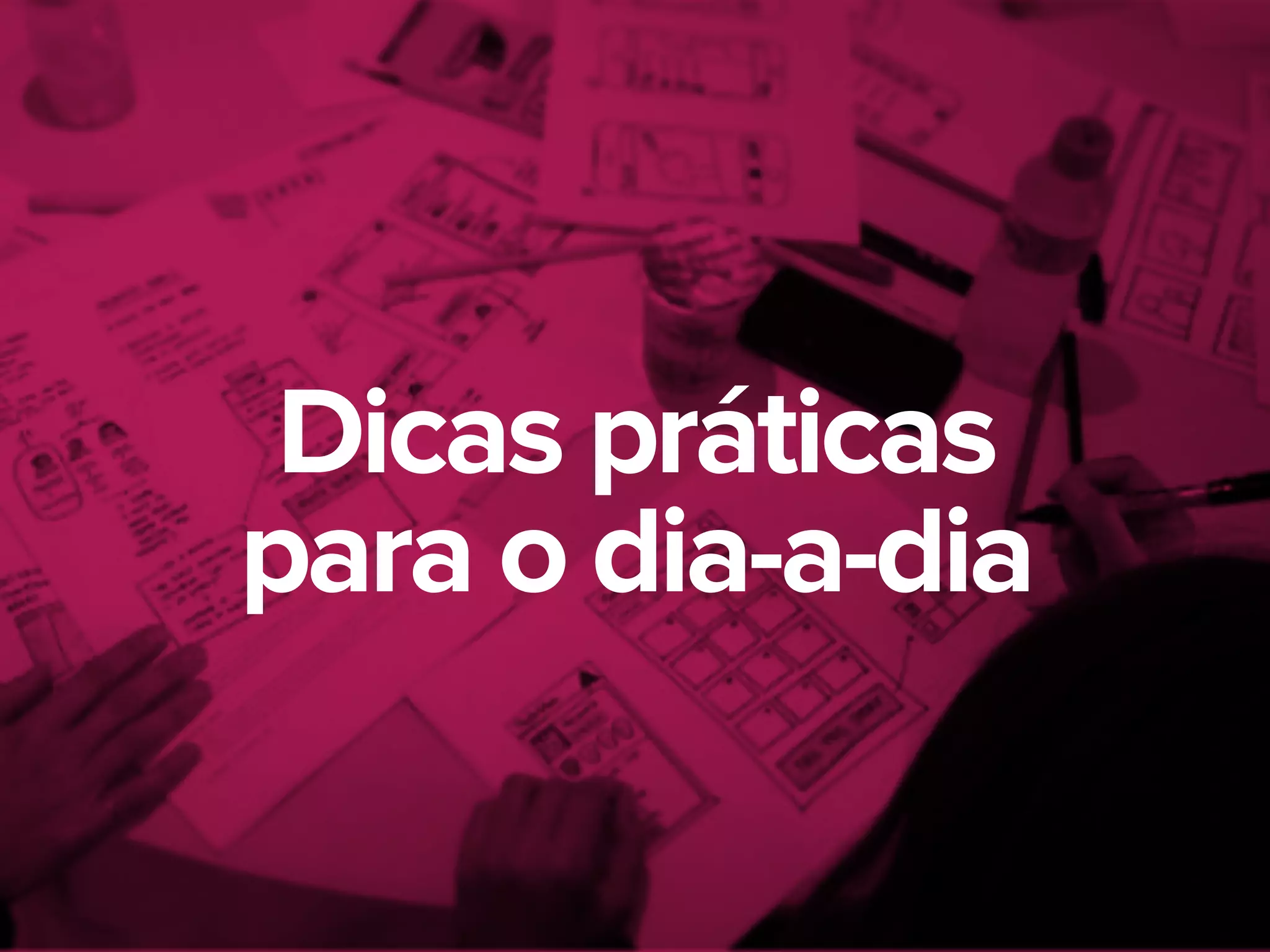 Dicas práticas
para o dia-a-dia
 