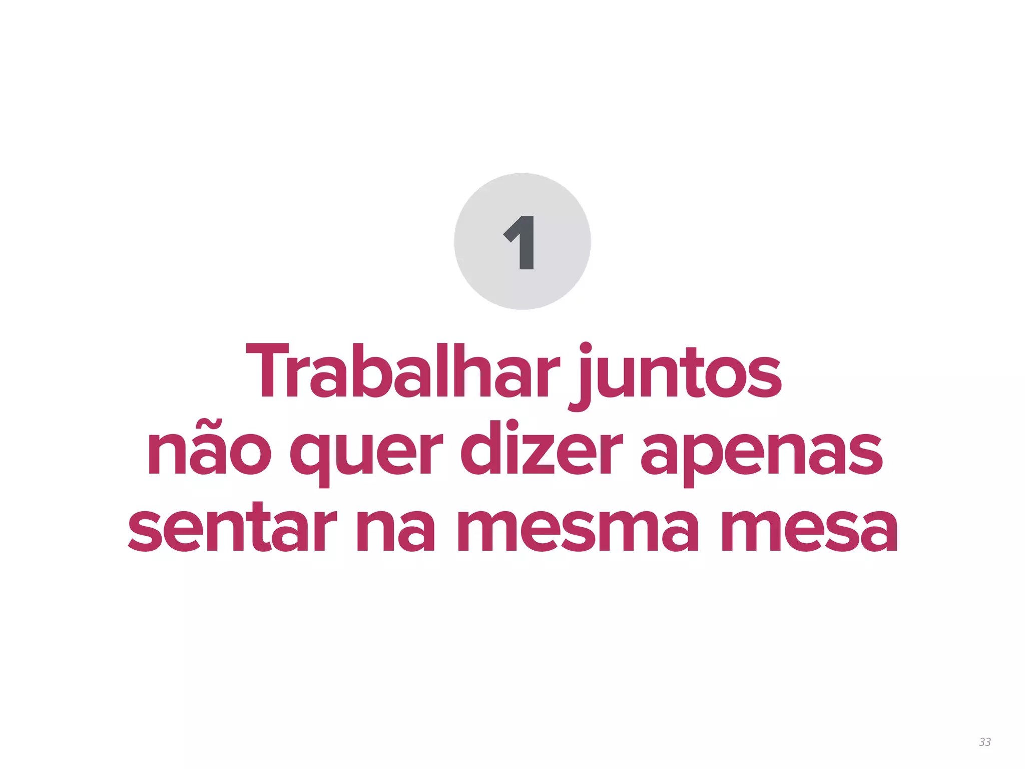 33
1
Trabalhar juntos
não quer dizer apenas
sentar na mesma mesa
 