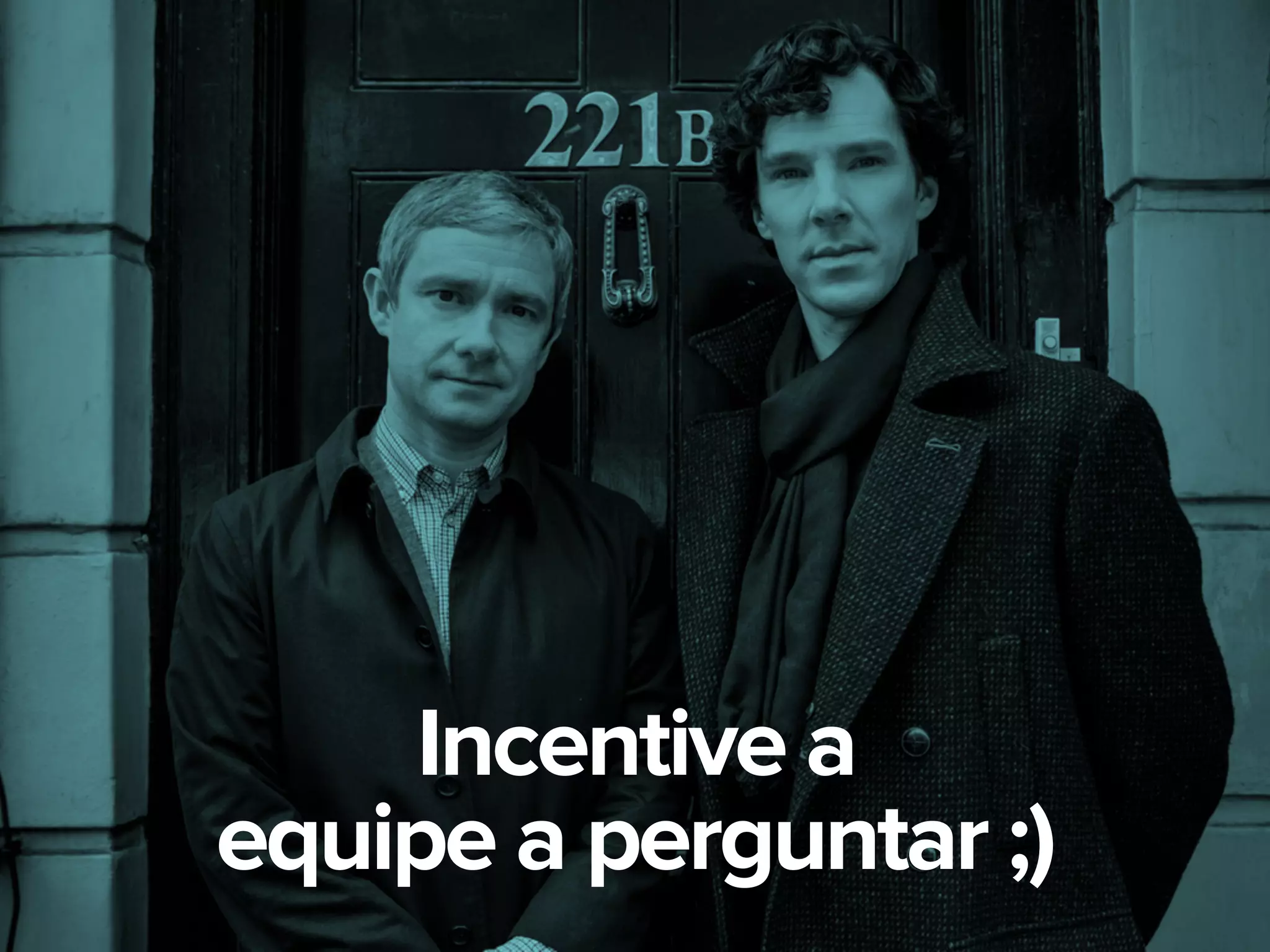 Incentive a
equipe a perguntar ;)
 