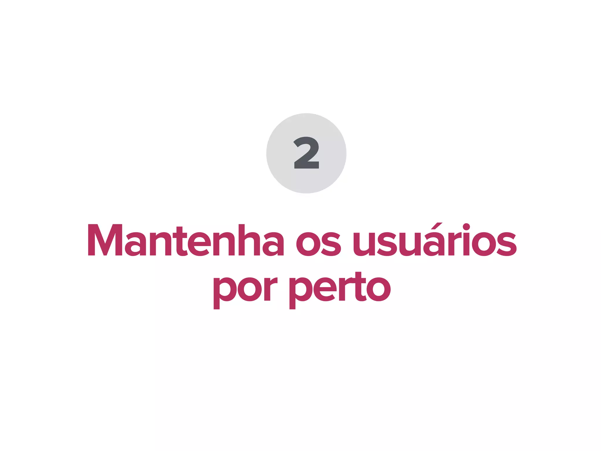 2
Mantenha os usuários
por perto
 