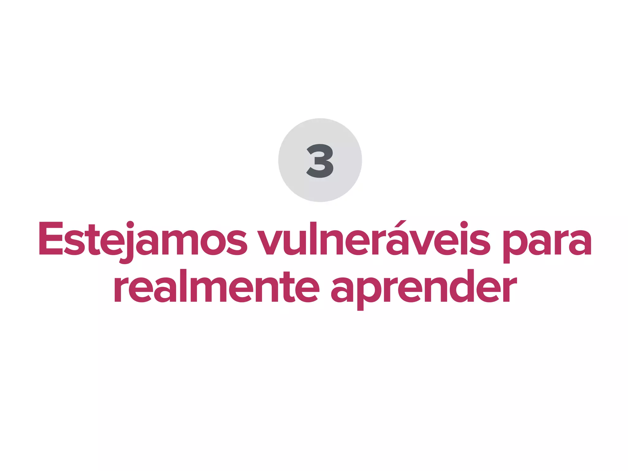 3
Estejamos vulneráveis para
realmente aprender
 