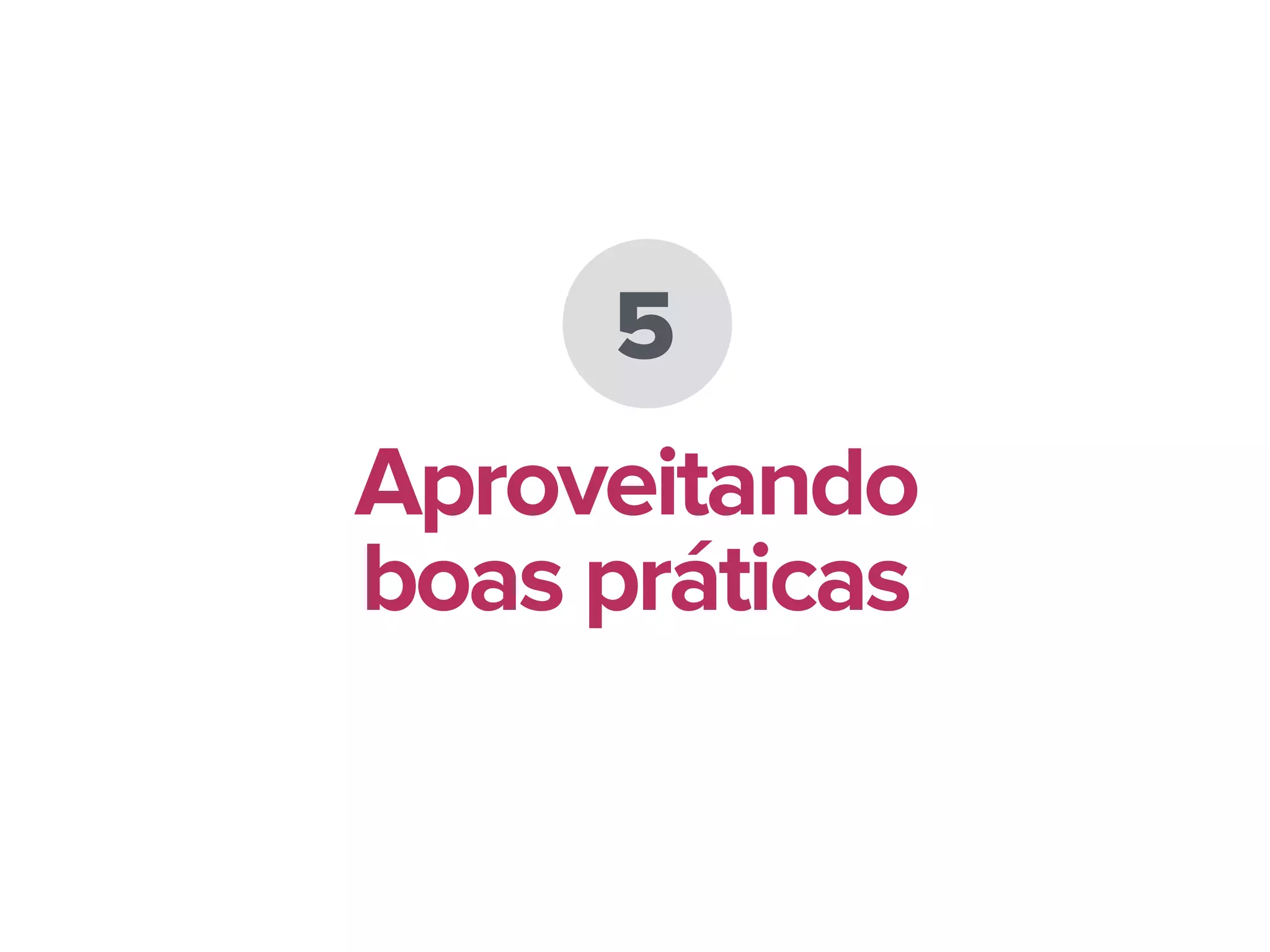 5
Aproveitando
boas práticas
 