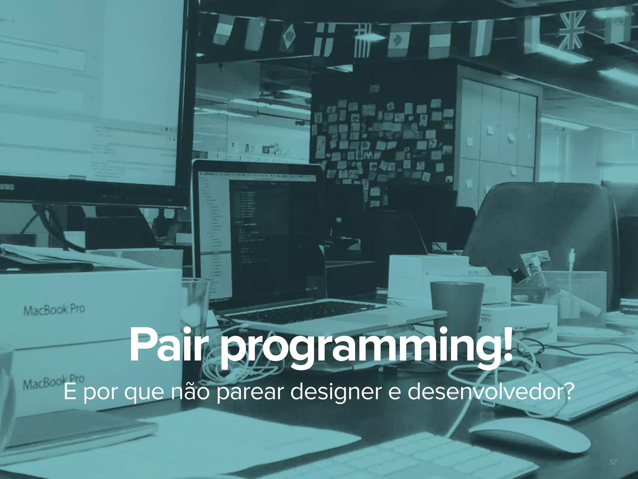 52
E por que não parear designer e desenvolvedor?
Pair programming!
 