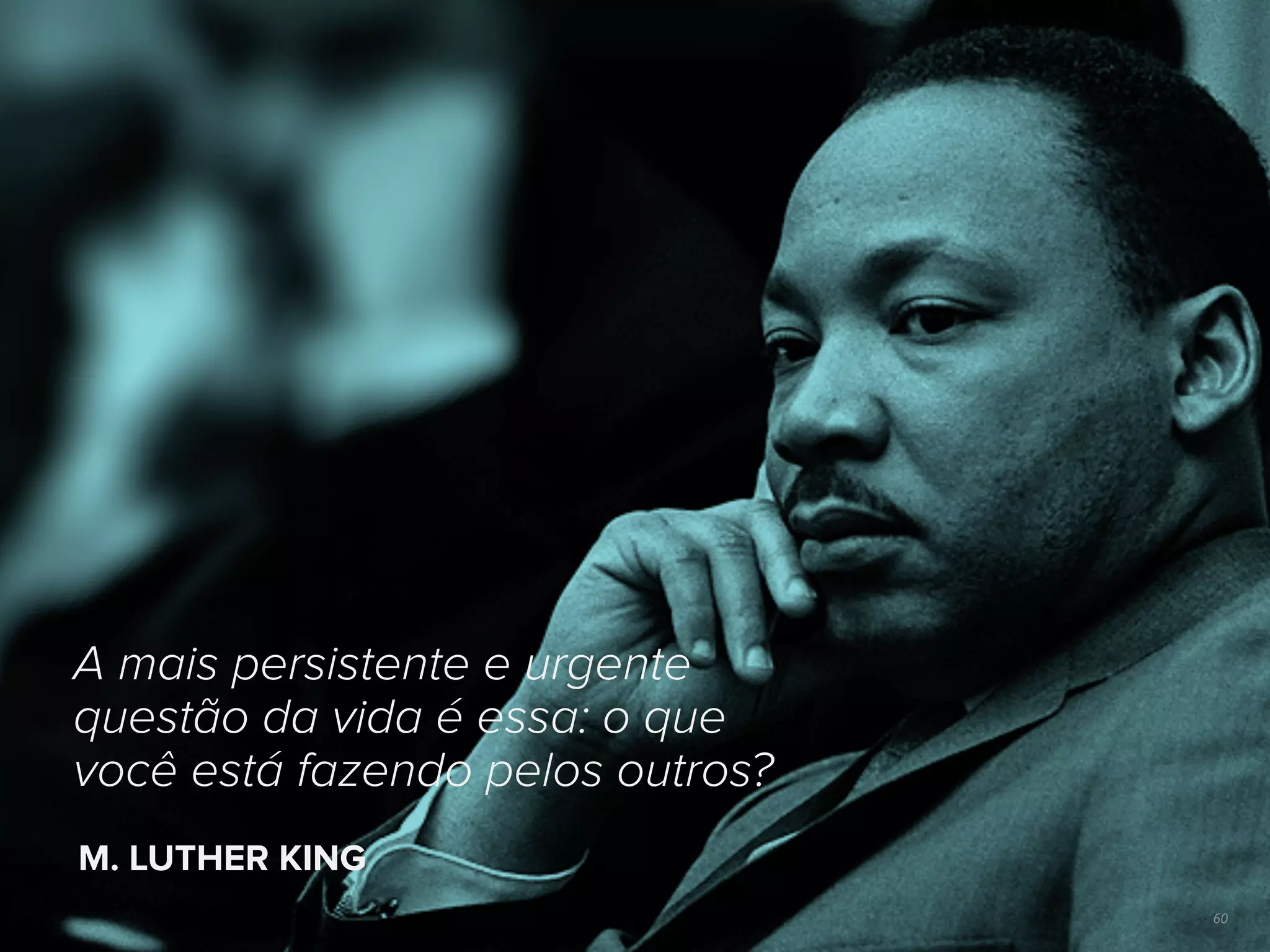 60
A mais persistente e urgente
questão da vida é essa: o que
você está fazendo pelos outros?
M. LUTHER KING
 