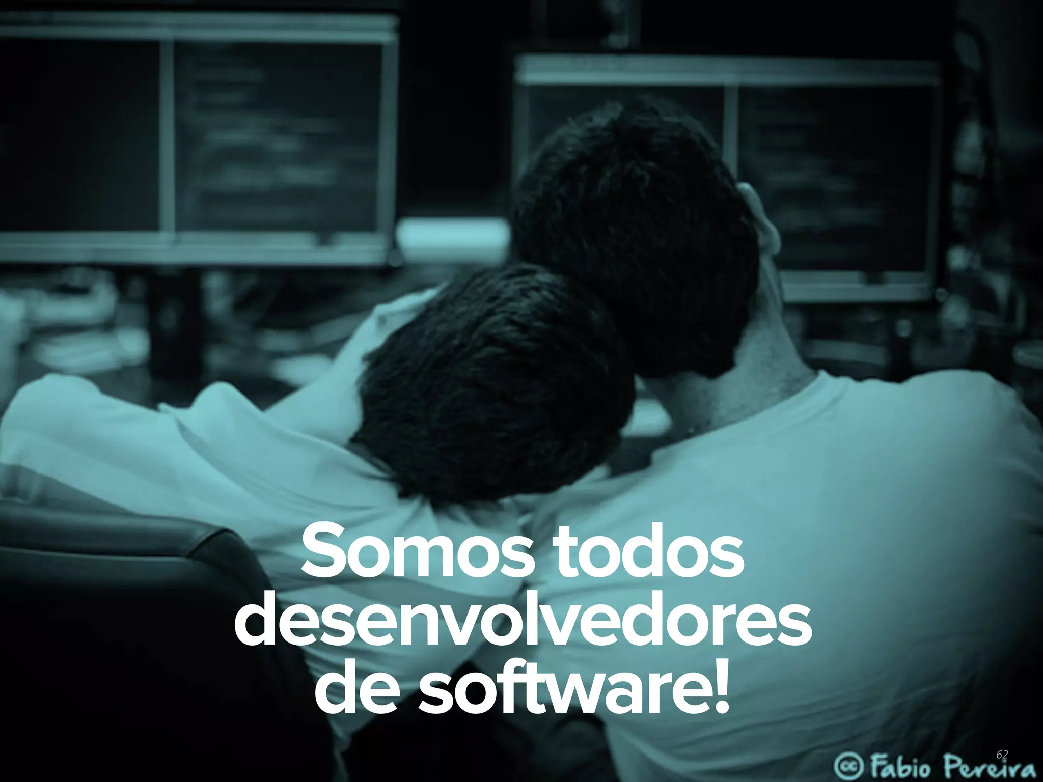 62
Somos todos
desenvolvedores
de software!
 